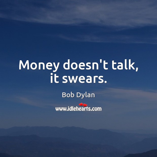Money doesn’t talk, it swears. Bob Dylan Picture Quote