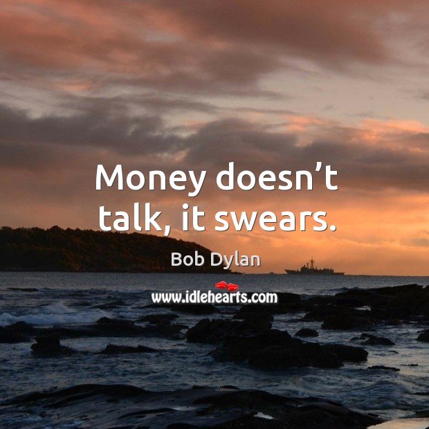 Money doesn’t talk, it swears. Bob Dylan Picture Quote