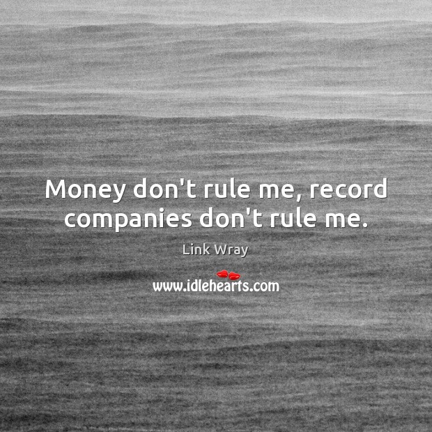 Money don’t rule me, record companies don’t rule me. Link Wray Picture Quote