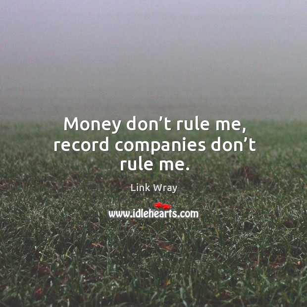 Money don’t rule me, record companies don’t rule me. Image