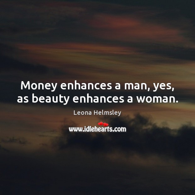 Money enhances a man, yes, as beauty enhances a woman. Leona Helmsley Picture Quote