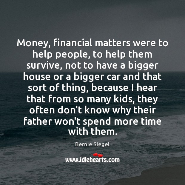 Money, financial matters were to help people, to help them survive, not Bernie Siegel Picture Quote