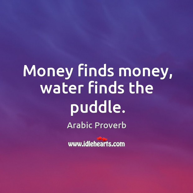 Money finds money, water finds the puddle. Arabic Proverbs Image