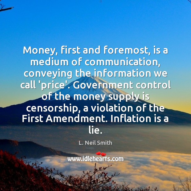 Money, first and foremost, is a medium of communication, conveying the information L. Neil Smith Picture Quote