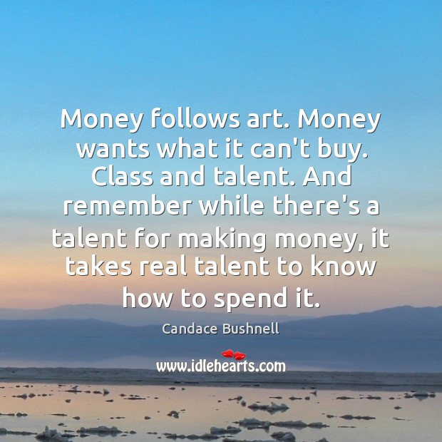 Money follows art. Money wants what it can’t buy. Class and talent. Candace Bushnell Picture Quote