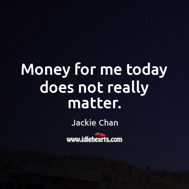 Money for me today does not really matter. Jackie Chan Picture Quote
