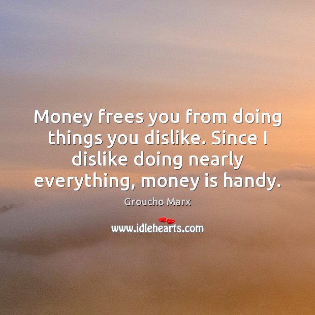 Money frees you from doing things you dislike. Since I dislike doing Groucho Marx Picture Quote