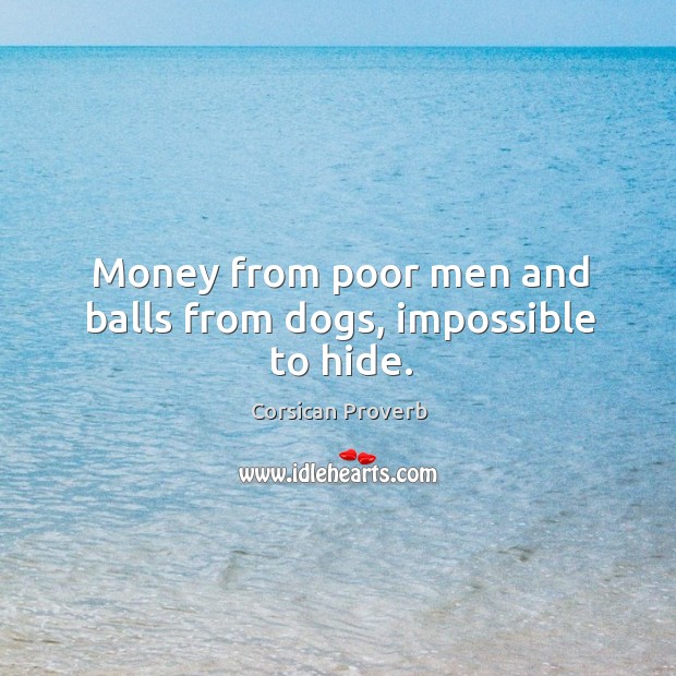 Money from poor men and balls from dogs, impossible to hide. Corsican Proverbs Image