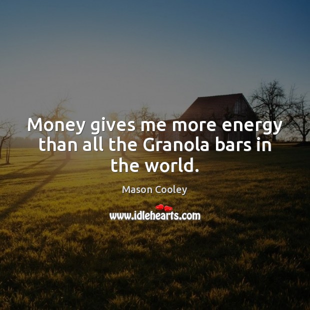 Money gives me more energy than all the Granola bars in the world. Mason Cooley Picture Quote