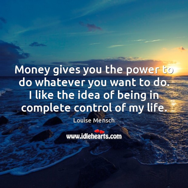 Money gives you the power to do whatever you want to do. Louise Mensch Picture Quote