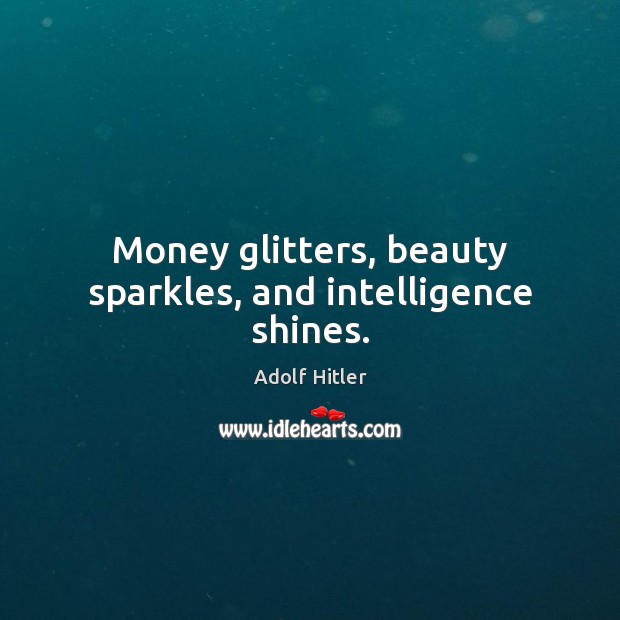 Money glitters, beauty sparkles, and intelligence shines. Adolf Hitler Picture Quote
