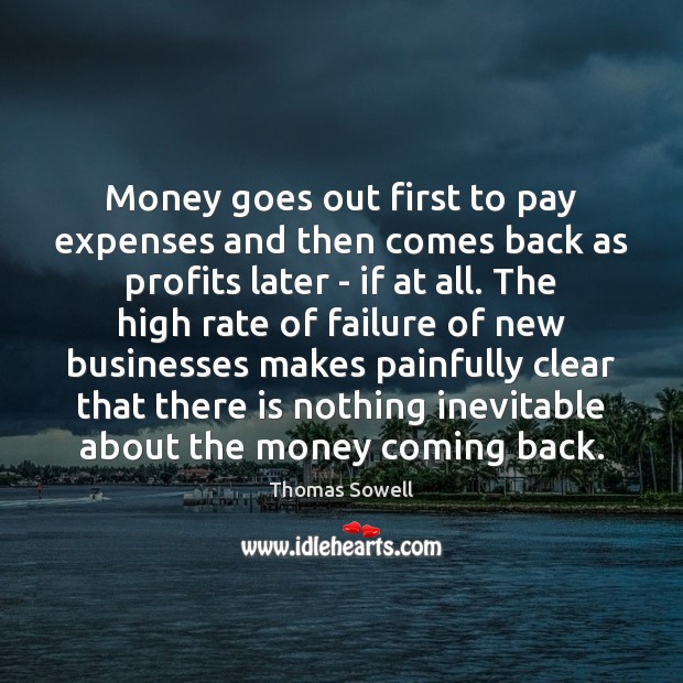 Money goes out first to pay expenses and then comes back as Thomas Sowell Picture Quote