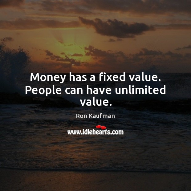Money has a fixed value. People can have unlimited value. Ron Kaufman Picture Quote