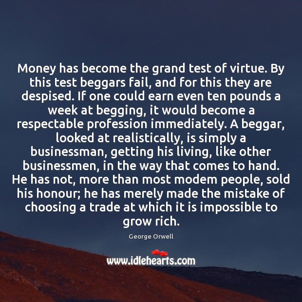 Money has become the grand test of virtue. By this test beggars 