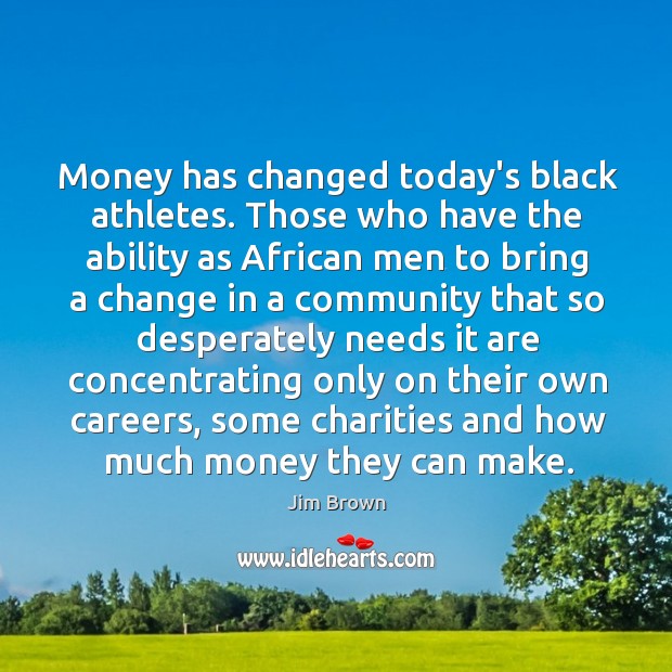 Money has changed today’s black athletes. Those who have the ability as Jim Brown Picture Quote