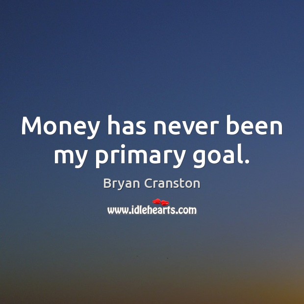 Money has never been my primary goal. Image