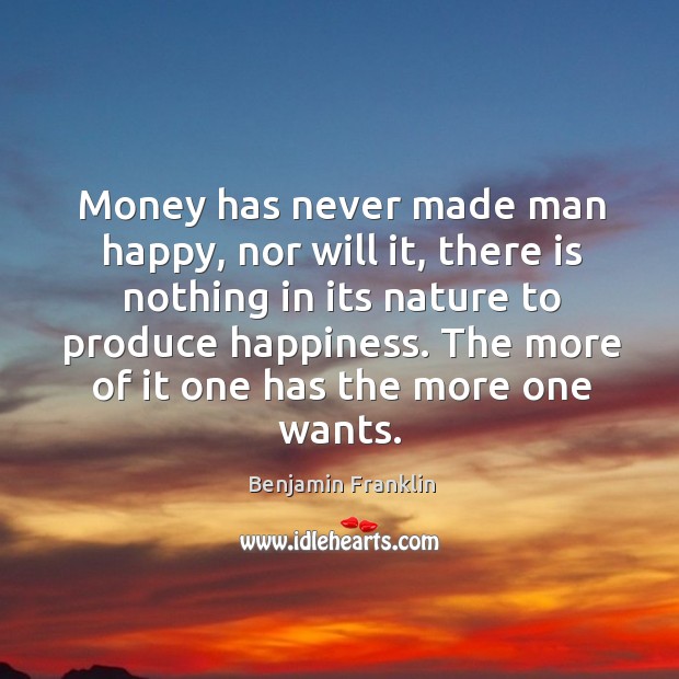 Money has never made man happy, nor will it, there is nothing in its nature to produce happiness. Benjamin Franklin Picture Quote