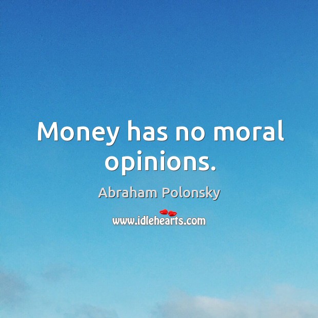 Money has no moral opinions. Abraham Polonsky Picture Quote