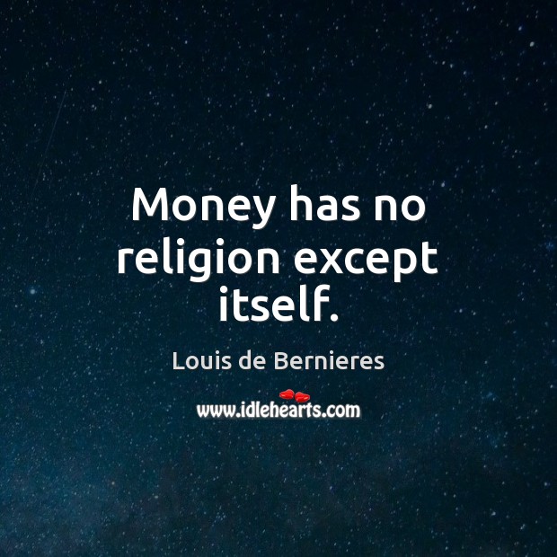Money has no religion except itself. Louis de Bernieres Picture Quote