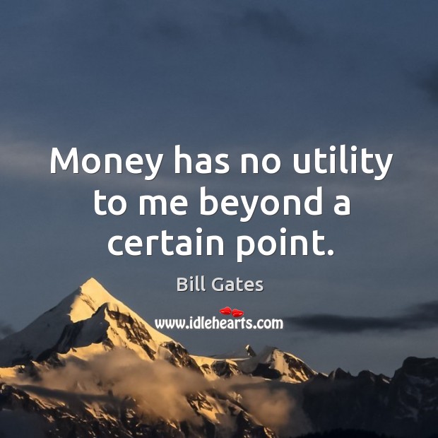 Money has no utility to me beyond a certain point. Image
