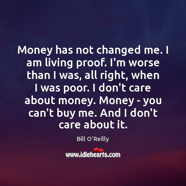 Money has not changed me. I am living proof. I’m worse than Bill O’Reilly Picture Quote