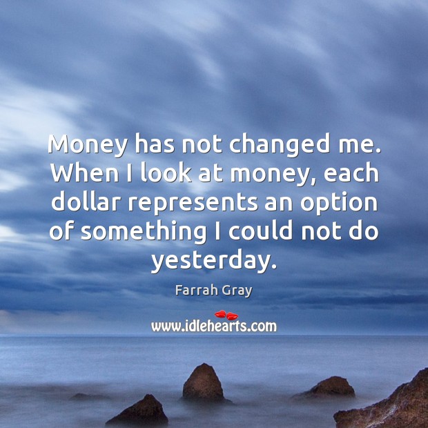 Money has not changed me. When I look at money, each dollar Farrah Gray Picture Quote