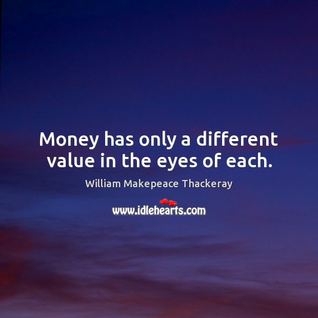 Money has only a different value in the eyes of each. Image