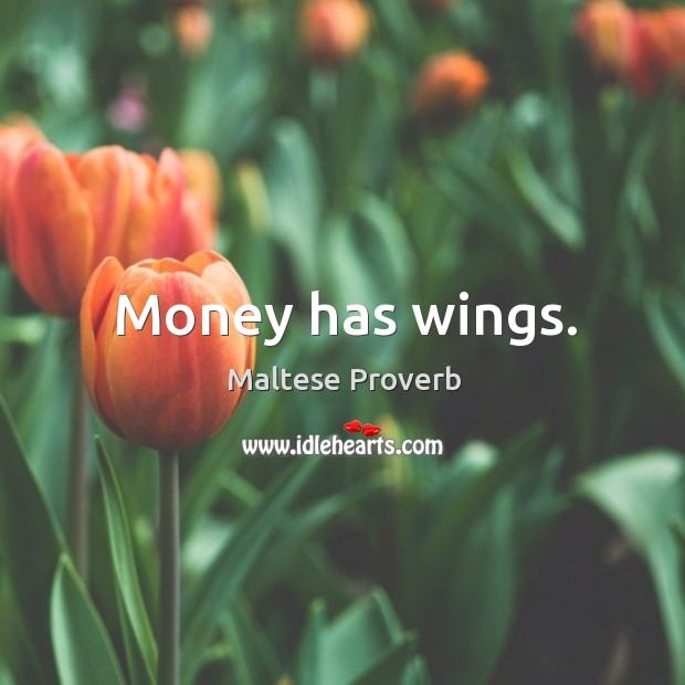 Money has wings. Maltese Proverbs Image