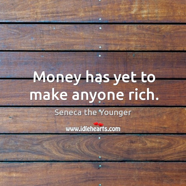 Money has yet to make anyone rich. Seneca the Younger Picture Quote