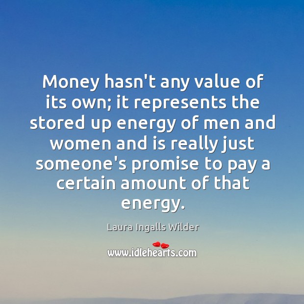 Money hasn’t any value of its own; it represents the stored up Laura Ingalls Wilder Picture Quote