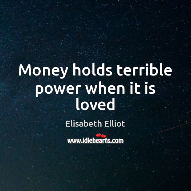 Money holds terrible power when it is loved Elisabeth Elliot Picture Quote