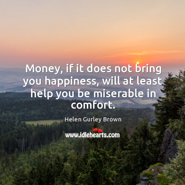 Money, if it does not bring you happiness, will at least help you be miserable in comfort. Image