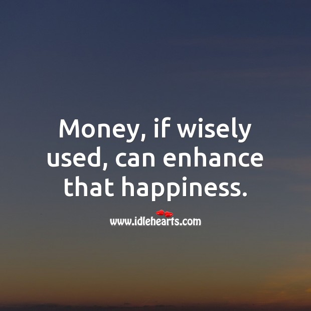 Money, if wisely used, can enhance that happiness. Money Quotes Image