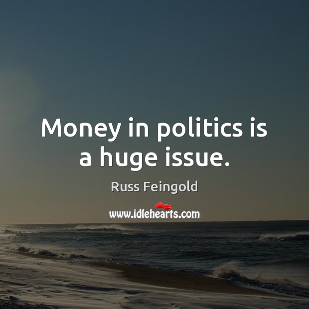 Money in politics is a huge issue. Image