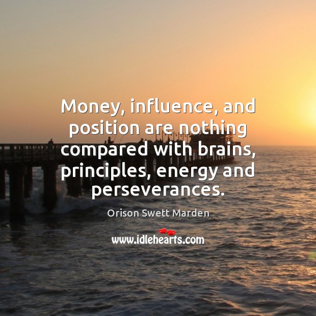 Money, influence, and position are nothing compared with brains, principles, energy and Orison Swett Marden Picture Quote