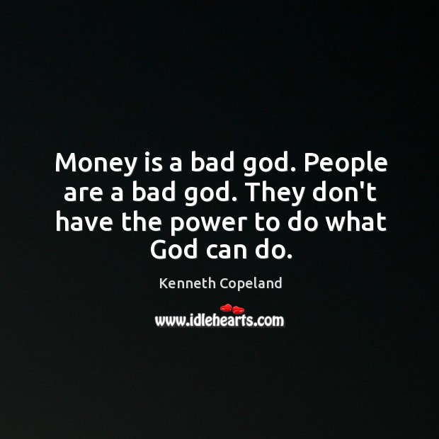Money is a bad God. People are a bad God. They don’t have the power to do what God can do. Image