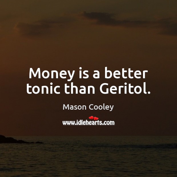 Money is a better tonic than Geritol. Mason Cooley Picture Quote