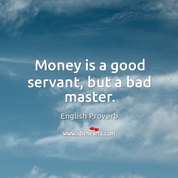 Money is a good servant, but a bad master. Image