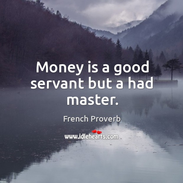 Money is a good servant but a had master. French Proverbs Image