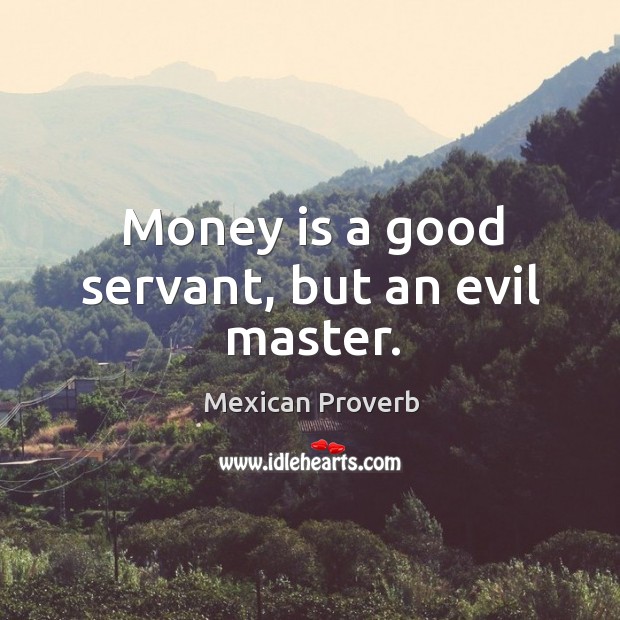 Money is a good servant, but an evil master. Mexican Proverbs Image