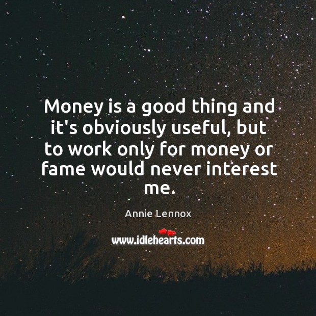 Money is a good thing and it’s obviously useful, but to work Annie Lennox Picture Quote