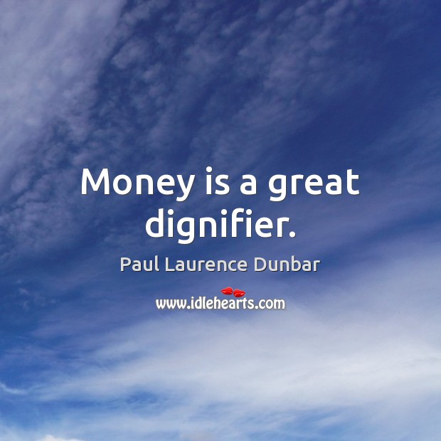 Money is a great dignifier. Paul Laurence Dunbar Picture Quote