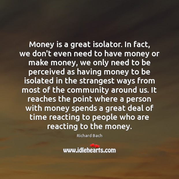 Money is a great isolator. In fact, we don’t even need to Richard Bach Picture Quote
