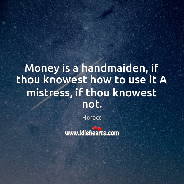 Money is a handmaiden, if thou knowest how to use it A mistress, if thou knowest not. Image