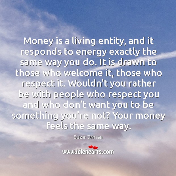 Money is a living entity, and it responds to energy exactly the Suze Orman Picture Quote