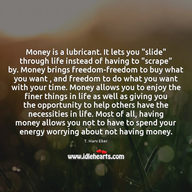 Money is a lubricant. It lets you “slide” through life instead of T. Harv Eker Picture Quote