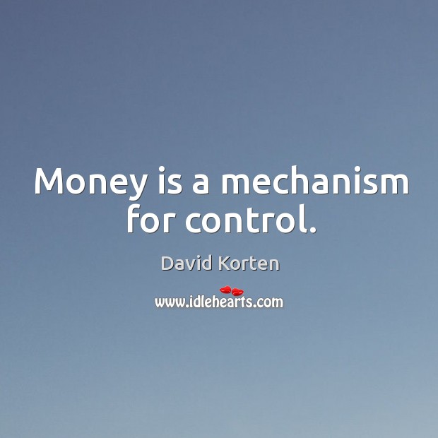 Money is a mechanism for control. David Korten Picture Quote