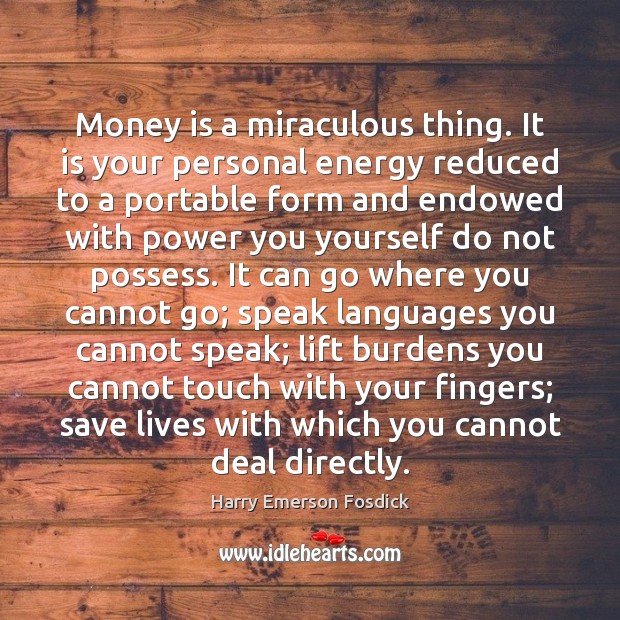 Money is a miraculous thing. It is your personal energy reduced to Harry Emerson Fosdick Picture Quote