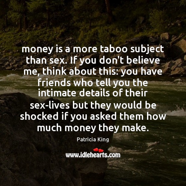Money is a more taboo subject than sex. If you don’t believe Patricia King Picture Quote