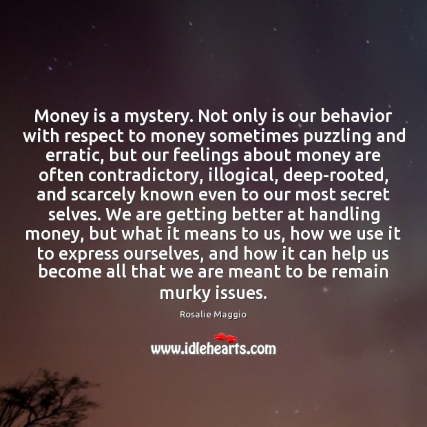Money is a mystery. Not only is our behavior with respect to Rosalie Maggio Picture Quote